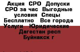 Акция! СРО! Допуски СРО за1час! Выгодные условия! Спецы! Бесплатно - Все города Услуги » Юридические   . Дагестан респ.,Буйнакск г.